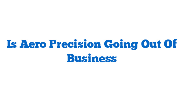 Is Aero Precision Going Out Of Business