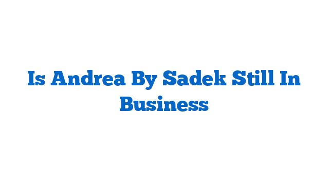 Is Andrea By Sadek Still In Business