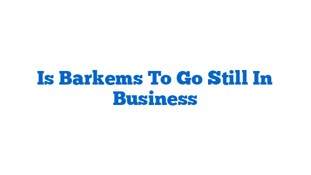 Is Barkems To Go Still In Business