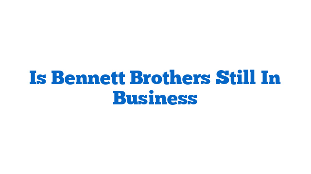 Is Bennett Brothers Still In Business