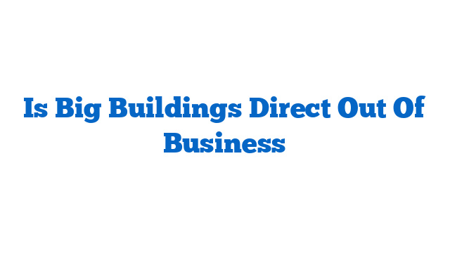 Is Big Buildings Direct Out Of Business