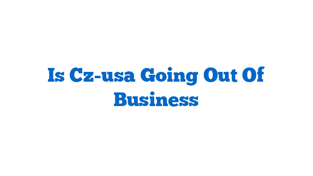 Is Cz-usa Going Out Of Business