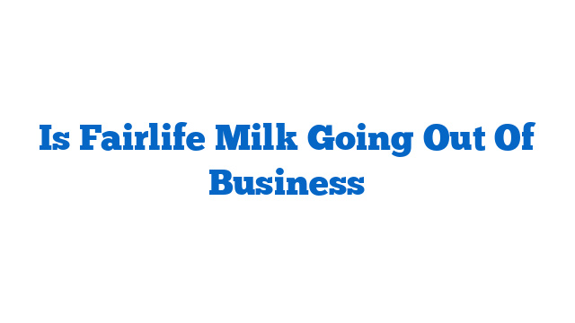 Is Fairlife Milk Going Out Of Business