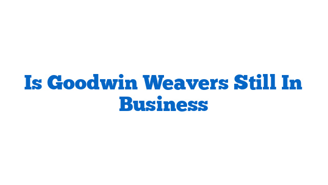 Is Goodwin Weavers Still In Business