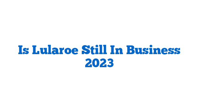 Is Lularoe Still In Business 2023