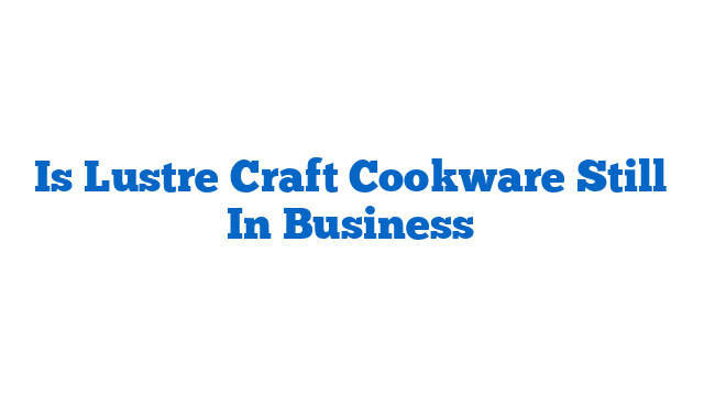 Is Lustre Craft Cookware Still In Business