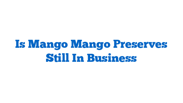 Is Mango Mango Preserves Still In Business