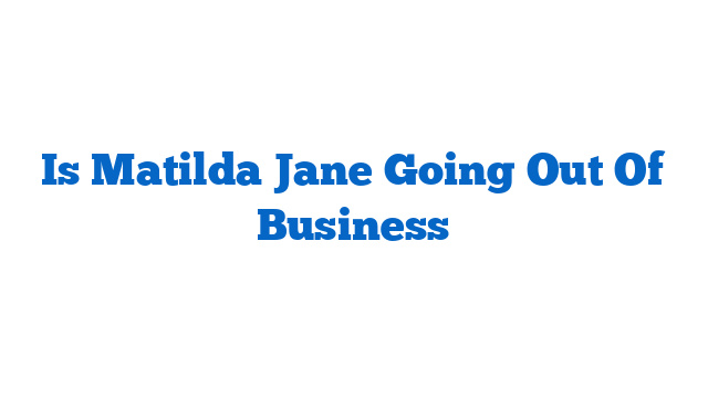 Is Matilda Jane Going Out Of Business