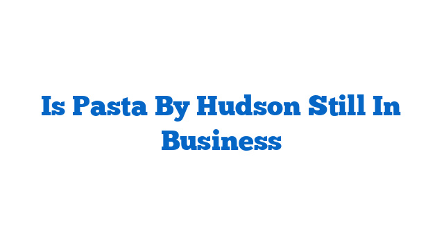 Is Pasta By Hudson Still In Business