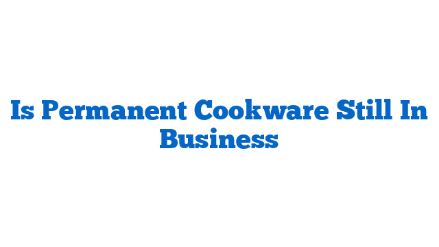 Is Permanent Cookware Still In Business