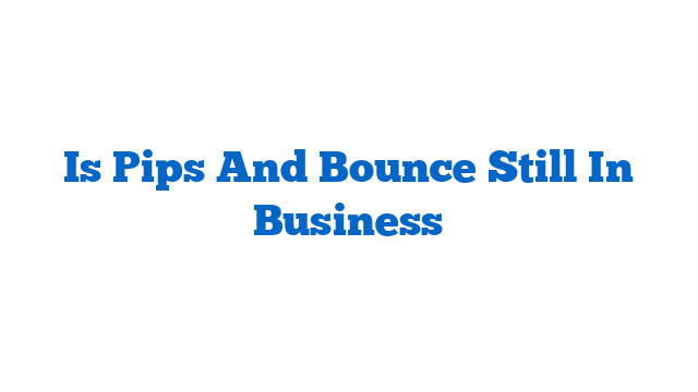 Is Pips And Bounce Still In Business