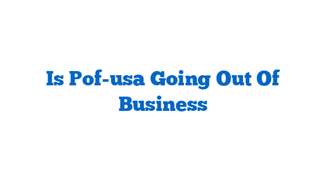 Is Pof-usa Going Out Of Business