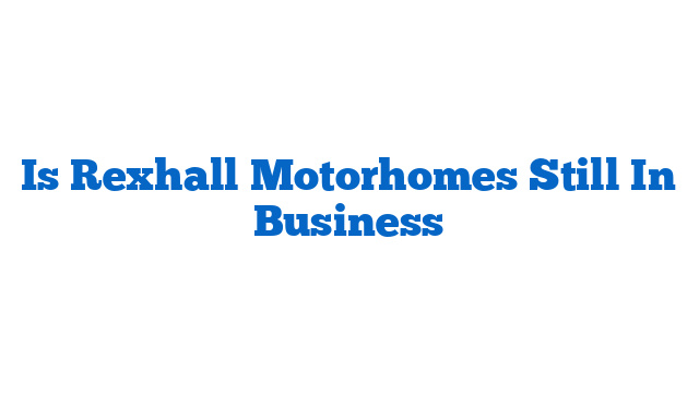 Is Rexhall Motorhomes Still In Business