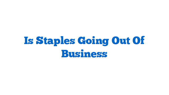 Is Staples Going Out Of Business