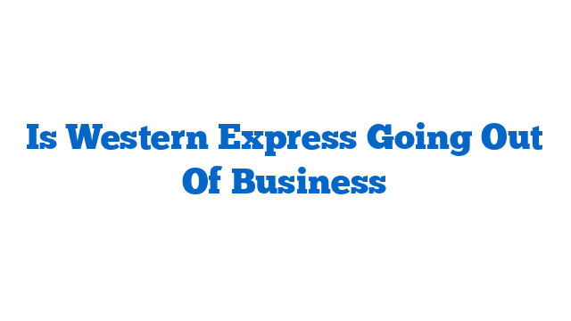 Is Western Express Going Out Of Business