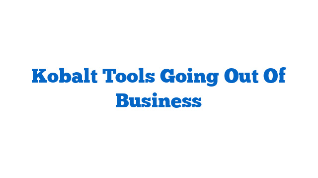 Kobalt Tools Going Out Of Business