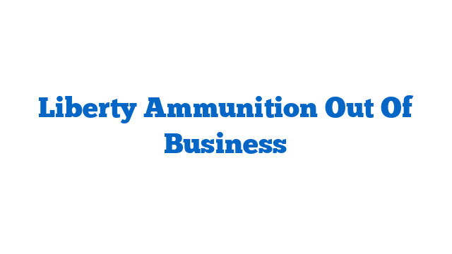 Liberty Ammunition Out Of Business