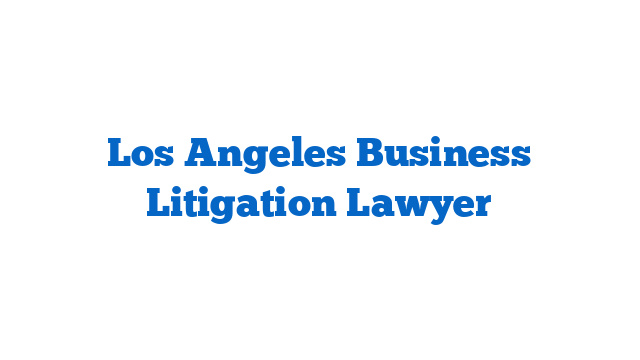 Los Angeles Business Litigation Lawyer