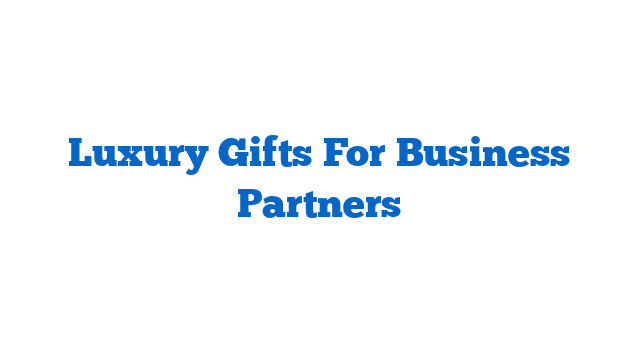 Luxury Gifts For Business Partners