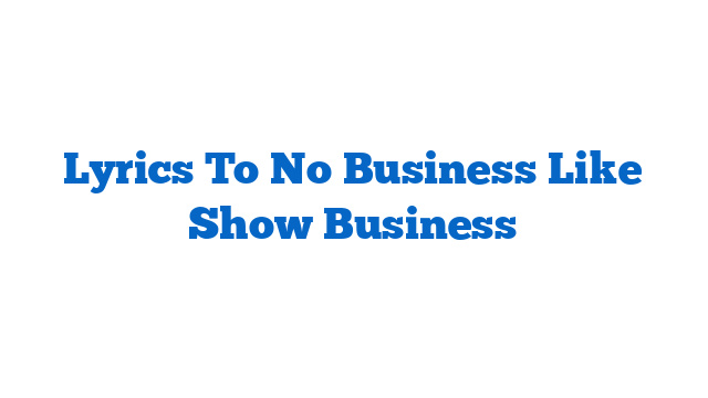 Lyrics To No Business Like Show Business