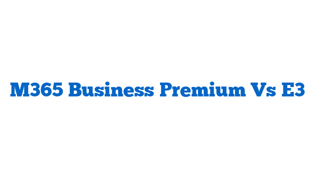 M365 Business Premium Vs E3