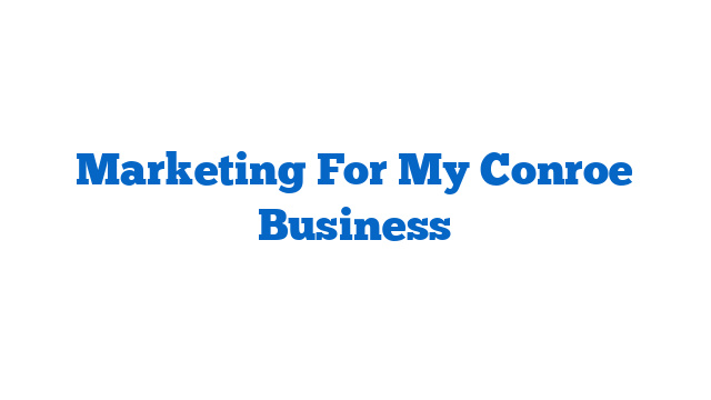 Marketing For My Conroe Business