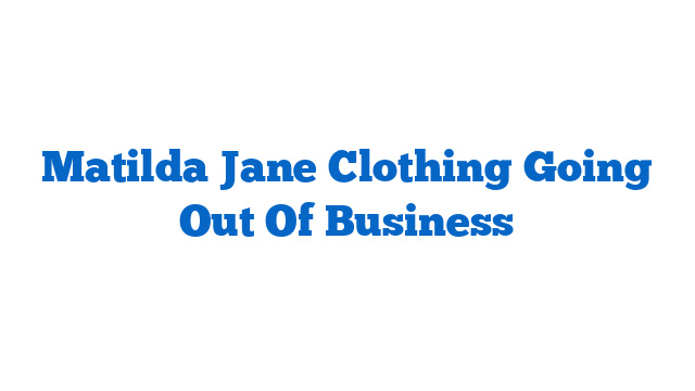 Matilda Jane Clothing Going Out Of Business