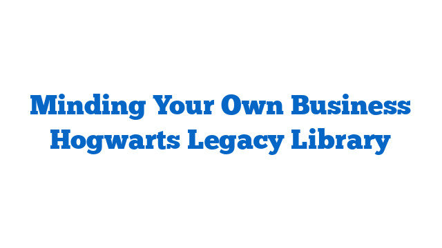 Minding Your Own Business Hogwarts Legacy Library