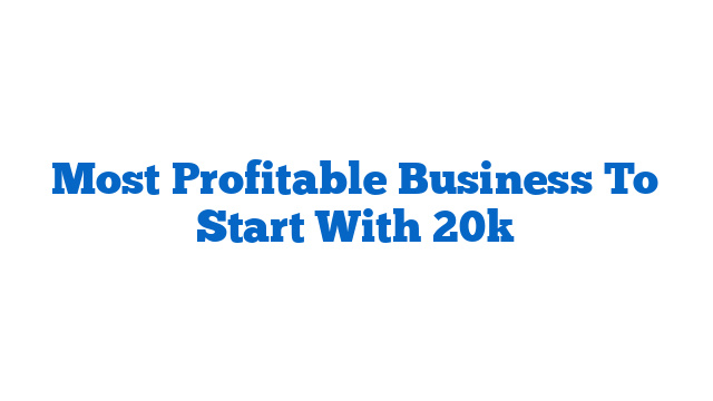 Most Profitable Business To Start With 20k