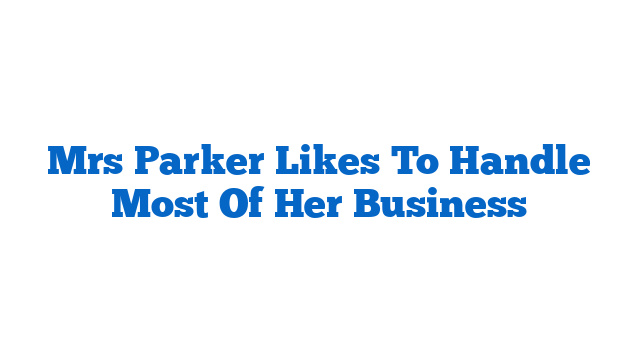 Mrs Parker Likes To Handle Most Of Her Business