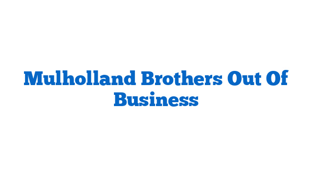 Mulholland Brothers Out Of Business