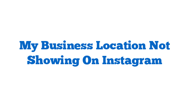 My Business Location Not Showing On Instagram