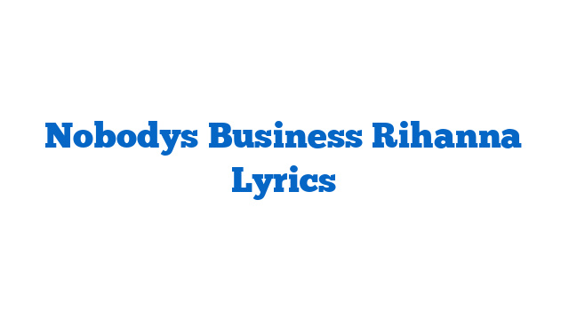 Nobodys Business Rihanna Lyrics