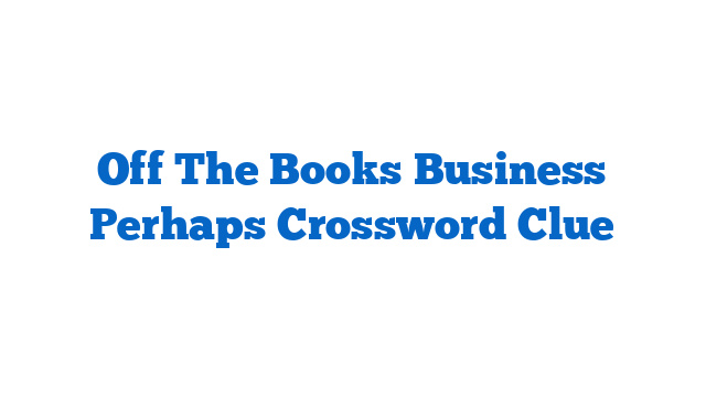 Off The Books Business Perhaps Crossword Clue