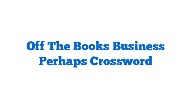 Off The Books Business Perhaps Crossword