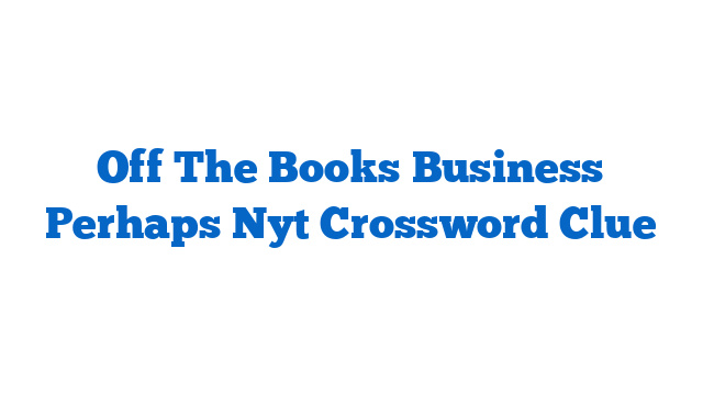 Off The Books Business Perhaps Nyt Crossword Clue