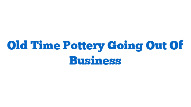 Old Time Pottery Going Out Of Business