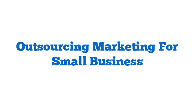 Outsourcing Marketing For Small Business