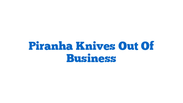 Piranha Knives Out Of Business