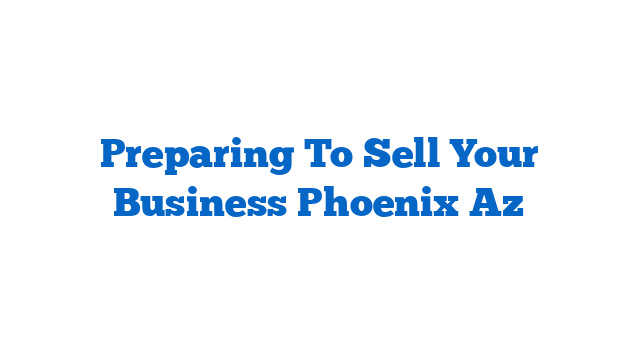 Preparing To Sell Your Business Phoenix Az