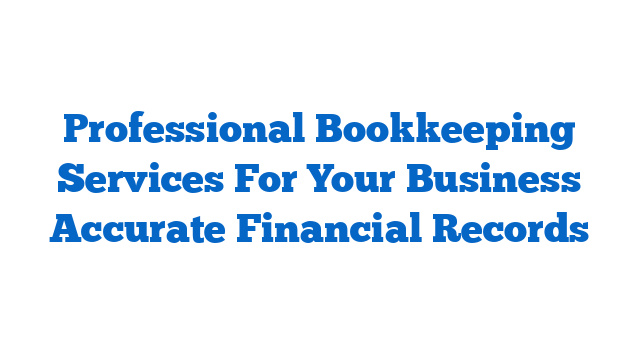 Professional Bookkeeping Services For Your Business Accurate Financial Records