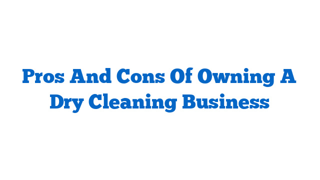 Pros And Cons Of Owning A Dry Cleaning Business