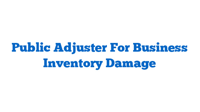 Public Adjuster For Business Inventory Damage