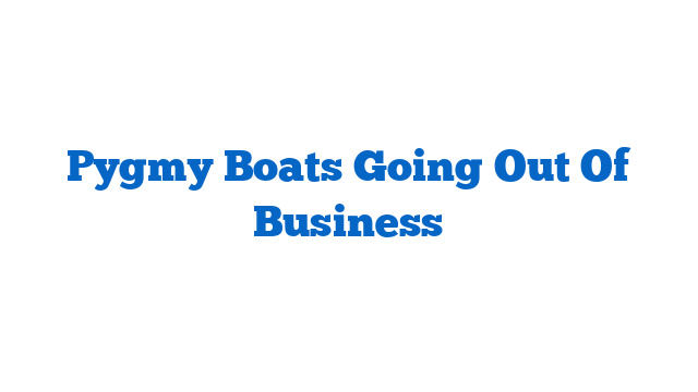 Pygmy Boats Going Out Of Business