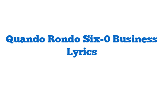 Quando Rondo Six-0 Business Lyrics