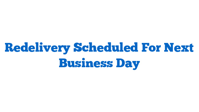 Redelivery Scheduled For Next Business Day