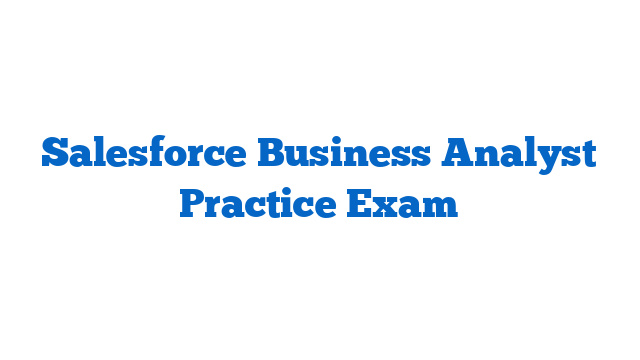 Salesforce Business Analyst Practice Exam