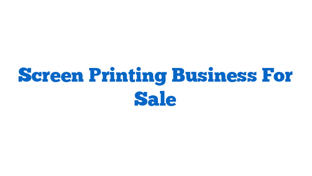 Screen Printing Business For Sale