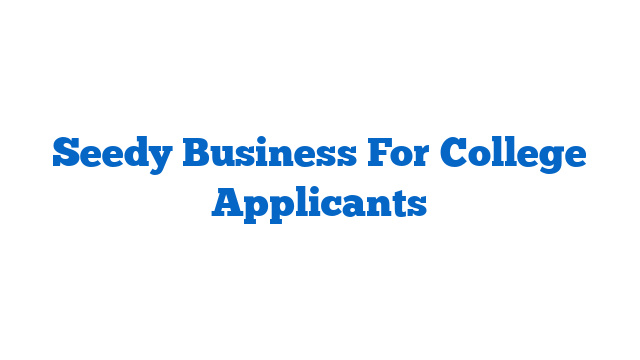 Seedy Business For College Applicants