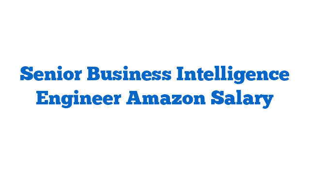 Senior Business Intelligence Engineer Amazon Salary